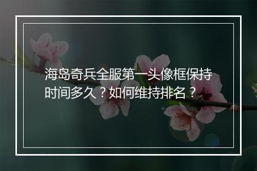 海岛奇兵全服第一头像框保持时间多久？如何维持排名？