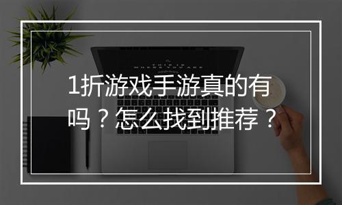 1折游戏手游真的有吗？怎么找到推荐？