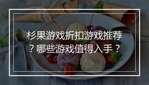 杉果游戏折扣游戏推荐?哪些游戏值得入手?