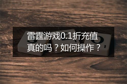 雷霆游戏0.1折充值真的吗?如何操作?