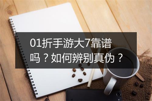 01折手游大7靠谱吗？如何辨别真伪？