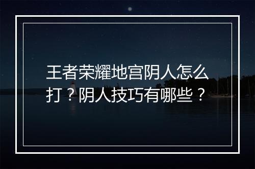 王者荣耀地宫阴人怎么打？阴人技巧有哪些？
