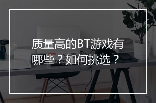 质量高的BT游戏有哪些?如何挑选?