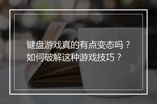 键盘游戏真的有点变态吗?如何破解这种游戏技巧?