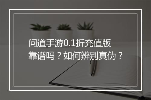 问道手游0.1折充值版靠谱吗？如何辨别真伪？