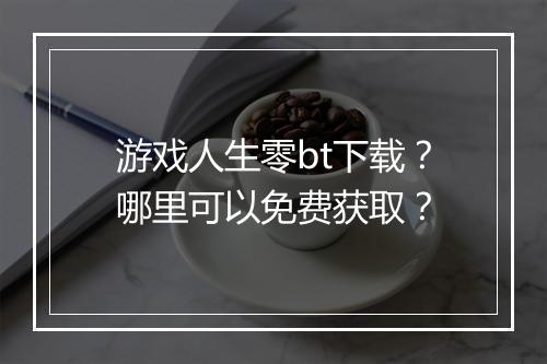 游戏人生零bt下载?哪里可以免费获取?