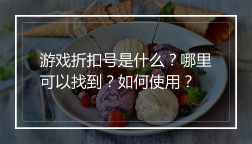 游戏折扣号是什么?哪里可以找到?如何使用?