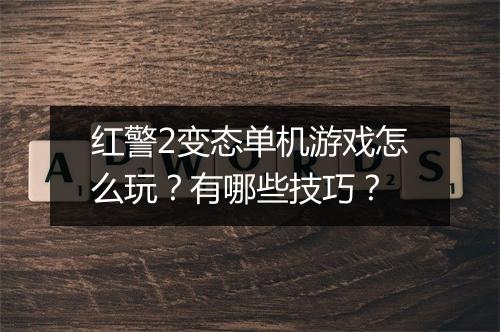 红警2变态单机游戏怎么玩？有哪些技巧？