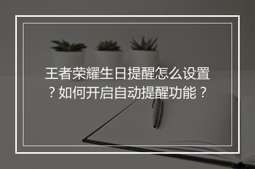 王者荣耀生日提醒怎么设置？如何开启自动提醒功能？