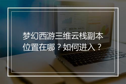 梦幻西游三维云栈副本位置在哪？如何进入？