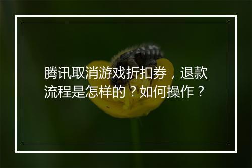 腾讯取消游戏折扣券，退款流程是怎样的？如何操作？