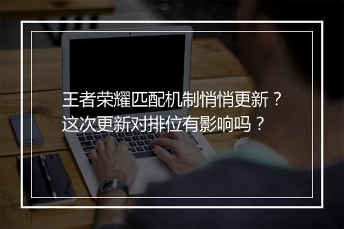 王者荣耀匹配机制悄悄更新？这次更新对排位有影响吗？