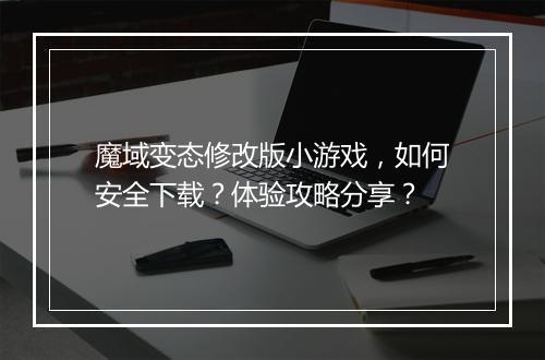 魔域变态修改版小游戏，如何安全下载？体验攻略分享？