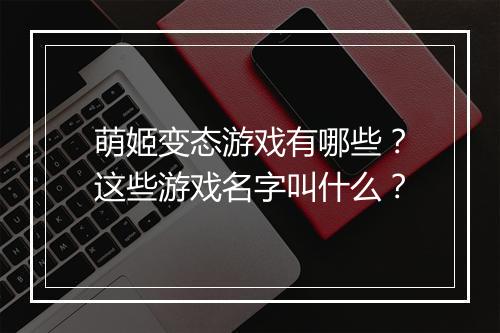 萌姬变态游戏有哪些？这些游戏名字叫什么？