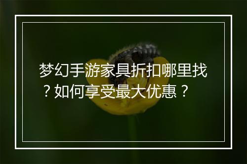 梦幻手游家具折扣哪里找？如何享受最大优惠？