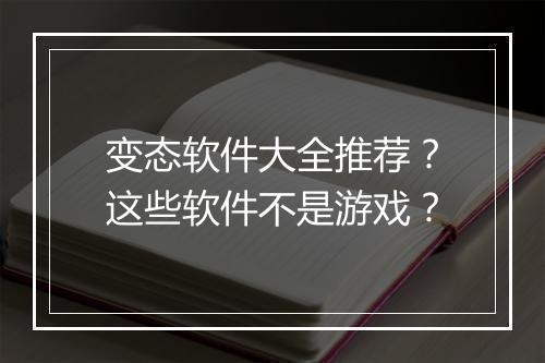 变态软件大全推荐?这些软件不是游戏?