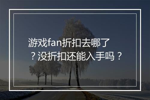 游戏fan折扣去哪了？没折扣还能入手吗？