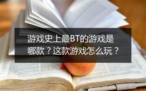 游戏史上最BT的游戏是哪款?这款游戏怎么玩?