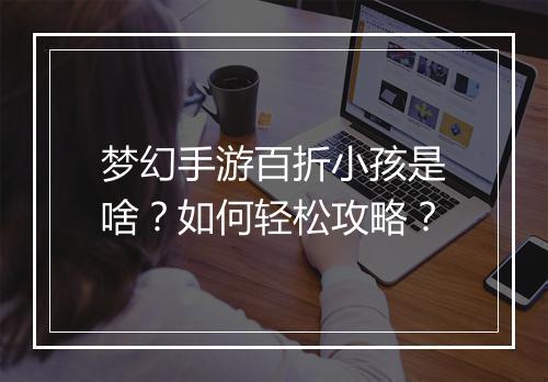 梦幻手游百折小孩是啥?如何轻松攻略?