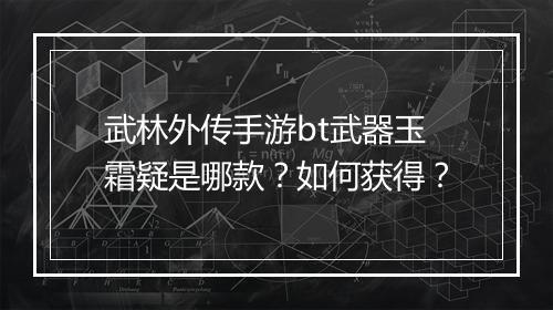 武林外传手游bt武器玉霜疑是哪款?如何获得?