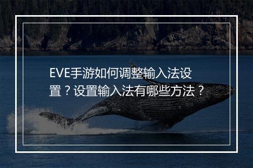 EVE手游如何调整输入法设置？设置输入法有哪些方法？
