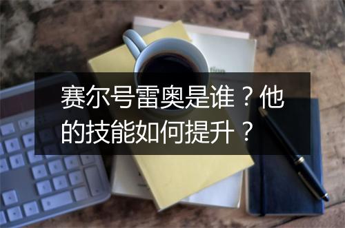 赛尔号雷奥是谁?他的技能如何提升?