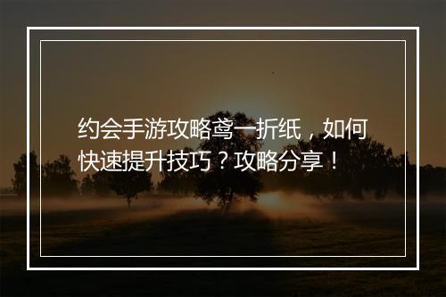约会手游攻略鸢一折纸，如何快速提升技巧？攻略分享！