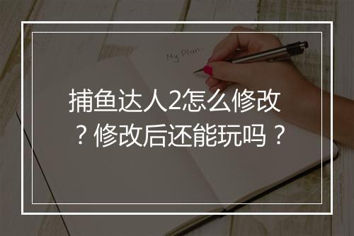 捕鱼达人2怎么修改?修改后还能玩吗?