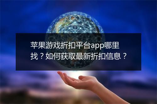 苹果游戏折扣平台app哪里找？如何获取最新折扣信息？