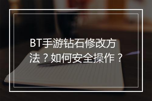 BT手游钻石修改方法？如何安全操作？