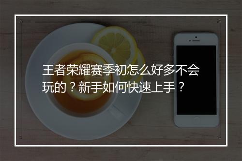 王者荣耀赛季初怎么好多不会玩的？新手如何快速上手？