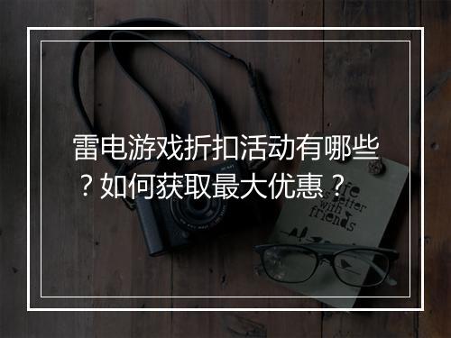 雷电游戏折扣活动有哪些?如何获取最大优惠?