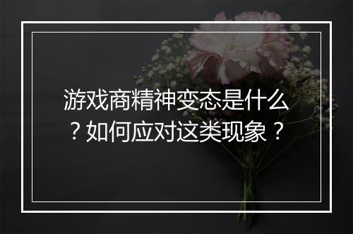 游戏商精神变态是什么?如何应对这类现象?