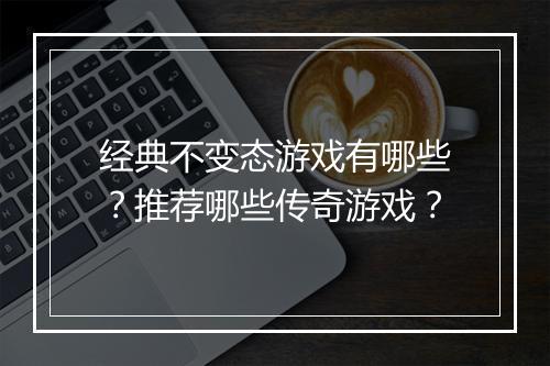 经典不变态游戏有哪些?推荐哪些传奇游戏?