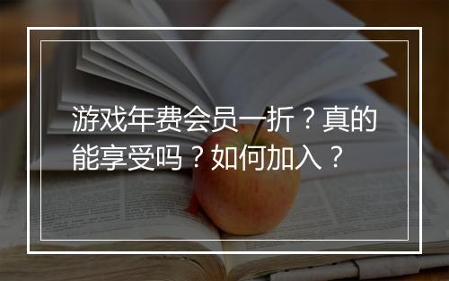 游戏年费会员一折?真的能享受吗?如何加入?