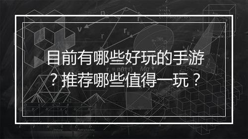 目前有哪些好玩的手游?推荐哪些值得一玩?