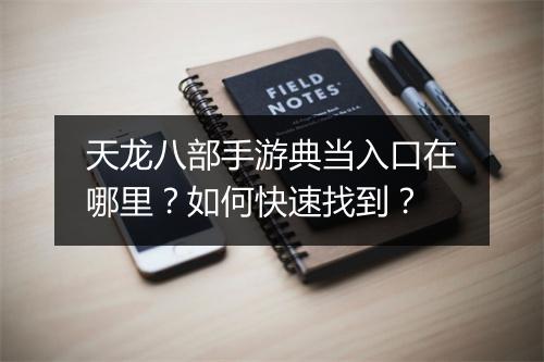 天龙八部手游典当入口在哪里?如何快速找到?