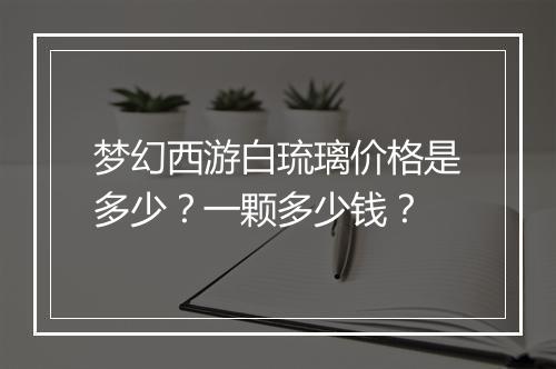 梦幻西游白琉璃价格是多少？一颗多少钱？