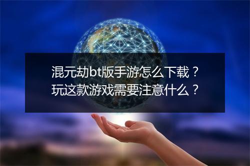 混元劫bt版手游怎么下载?玩这款游戏需要注意什么?