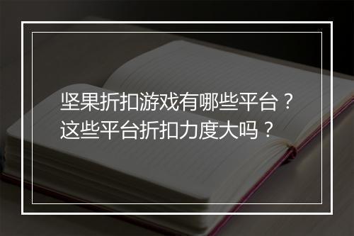 坚果折扣游戏有哪些平台？这些平台折扣力度大吗？