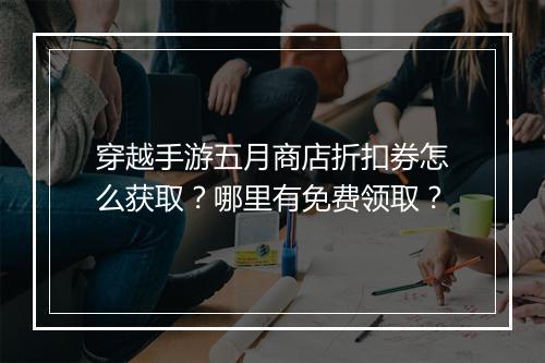 穿越手游五月商店折扣券怎么获取?哪里有免费领取?