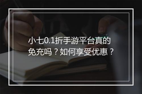 小七0.1折手游平台真的免充吗?如何享受优惠?