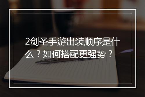 2剑圣手游出装顺序是什么？如何搭配更强势？