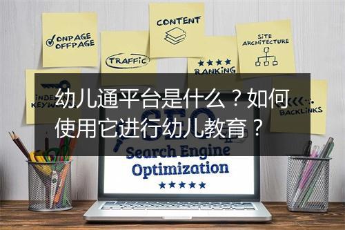 幼儿通平台是什么?如何使用它进行幼儿教育?