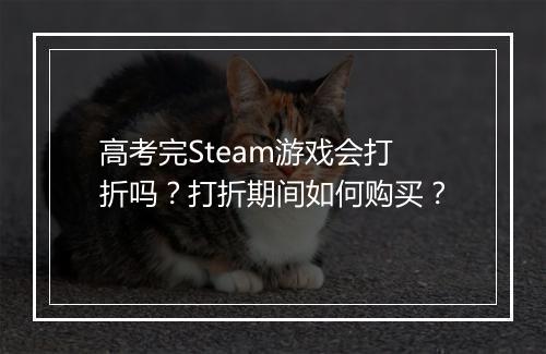 高考完Steam游戏会打折吗？打折期间如何购买？