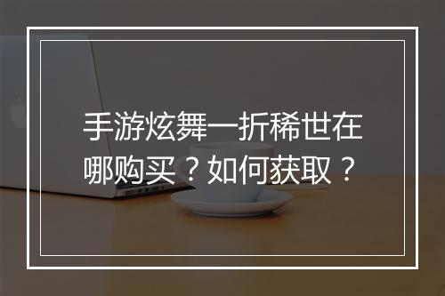 手游炫舞一折稀世在哪购买?如何获取?