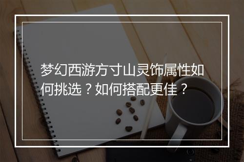 梦幻西游方寸山灵饰属性如何挑选？如何搭配更佳？