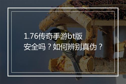 1.76传奇手游bt版安全吗？如何辨别真伪？