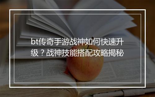 bt传奇手游战神如何快速升级?战神技能搭配攻略揭秘