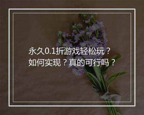 永久0.1折游戏轻松玩？如何实现？真的可行吗？